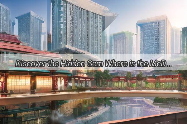 Discover the Hidden Gem Where is the McDonalds Near Guangzhou South Exit